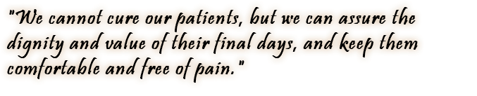 "We cannot cure our patients, but we can assure the dignity and value of their final days, and keep them comfortable and free of pain." 